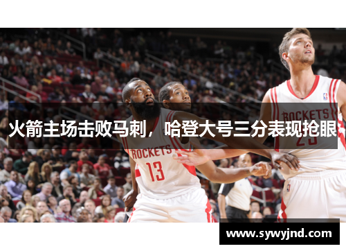 火箭主场击败马刺，哈登大号三分表现抢眼