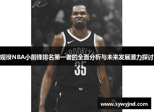 现役NBA小前锋排名第一者的全面分析与未来发展潜力探讨