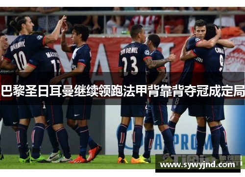 巴黎圣日耳曼继续领跑法甲背靠背夺冠成定局