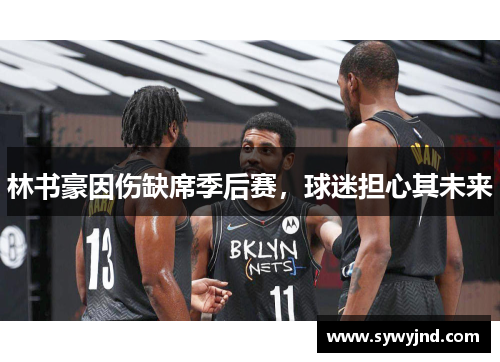 林书豪因伤缺席季后赛，球迷担心其未来