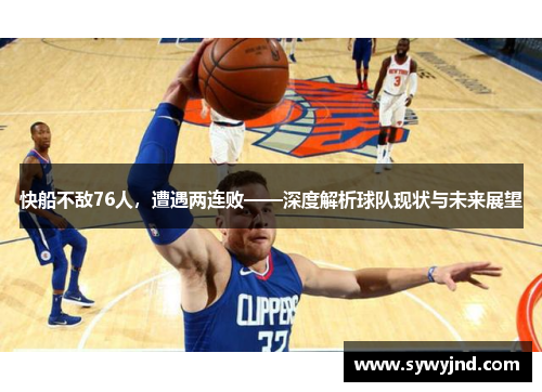 快船不敌76人，遭遇两连败——深度解析球队现状与未来展望