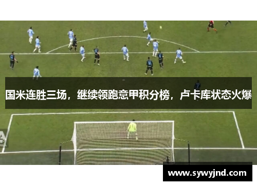 国米连胜三场，继续领跑意甲积分榜，卢卡库状态火爆