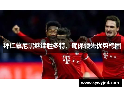 拜仁慕尼黑继续胜多特，确保领先优势稳固