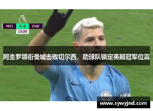 阿圭罗领衔曼城击败切尔西，助球队锁定英超冠军位置