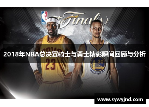 2018年NBA总决赛骑士与勇士精彩瞬间回顾与分析