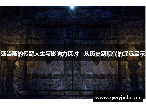 亚当斯的传奇人生与影响力探讨：从历史到现代的深远启示