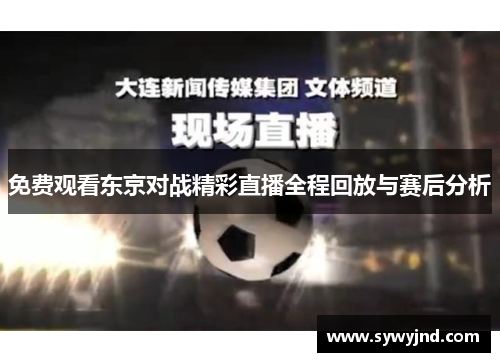 免费观看东京对战精彩直播全程回放与赛后分析