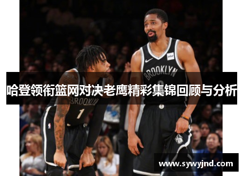 哈登领衔篮网对决老鹰精彩集锦回顾与分析