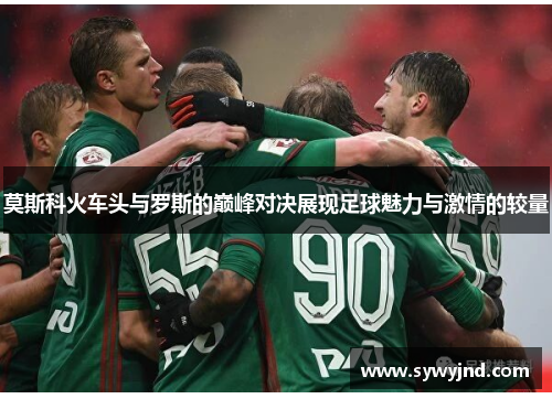 莫斯科火车头与罗斯的巅峰对决展现足球魅力与激情的较量