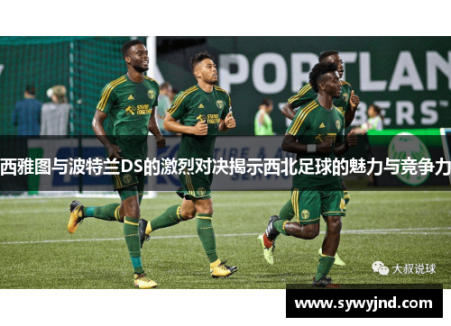西雅图与波特兰DS的激烈对决揭示西北足球的魅力与竞争力