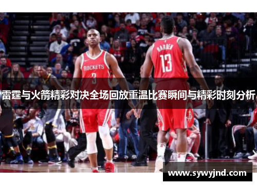 雷霆与火箭精彩对决全场回放重温比赛瞬间与精彩时刻分析