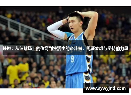 孙悦：从篮球场上的传奇到生活中的奋斗者，见证梦想与坚持的力量