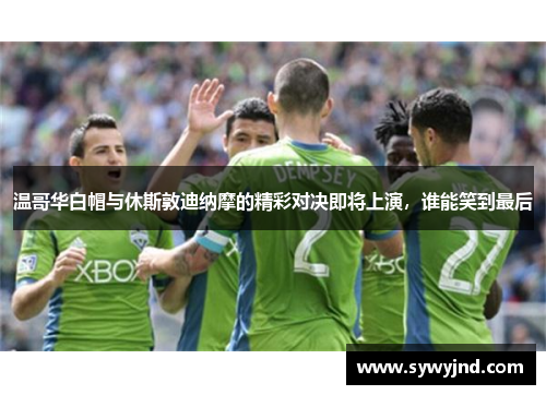 温哥华白帽与休斯敦迪纳摩的精彩对决即将上演，谁能笑到最后