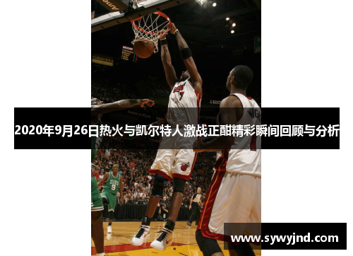 2020年9月26日热火与凯尔特人激战正酣精彩瞬间回顾与分析