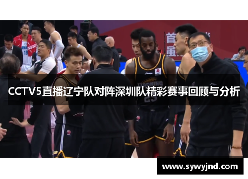CCTV5直播辽宁队对阵深圳队精彩赛事回顾与分析