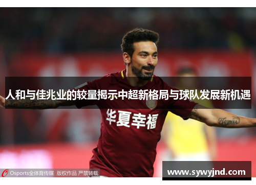 人和与佳兆业的较量揭示中超新格局与球队发展新机遇